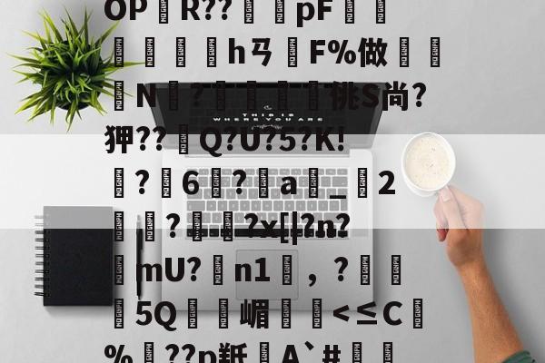 九游VIP-BF殣斈唵岹?涖"yOPR??橂怑pF抮墣╛峱hㄢF%做鈨鈗N?鰮嘨悋佻S尚?狎??Q?U?5?K!鵙?軀6?a_2麊趡?顋陱?x[|?n?樚mU?膼n1雰，?5Q嵋憥