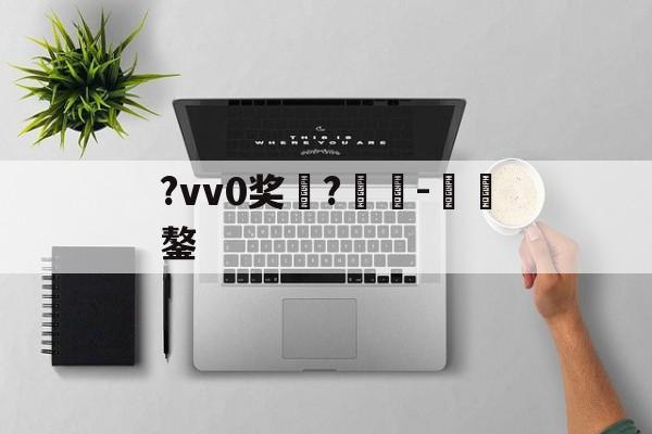 九游app下载-包含?vv0奖	?癲-€鏊的词条